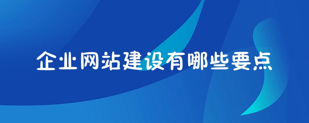 企業(yè)網(wǎng)站建設(shè)有哪些要點(diǎn)？