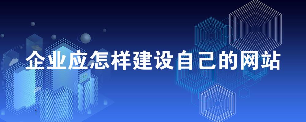 企業(yè)應怎樣建設自己的網(wǎng)站？