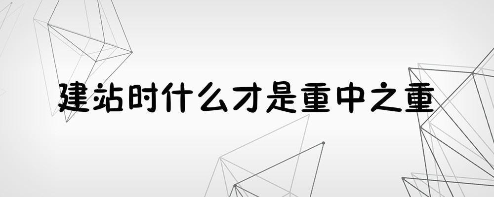 建站時(shí)什么才是重中之重