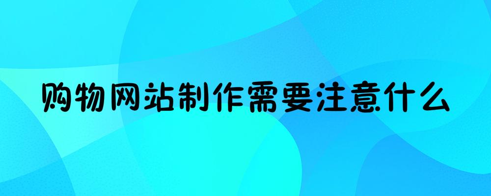 購物網(wǎng)站制作需要注意什么