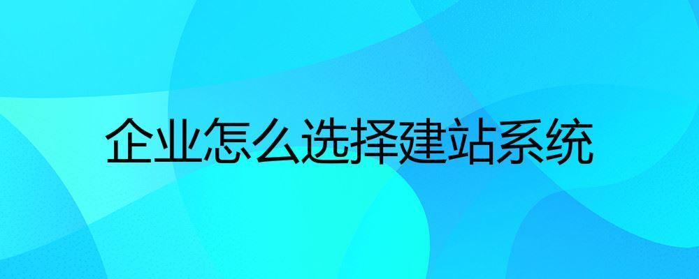 企業(yè)怎么選擇建站系統(tǒng)