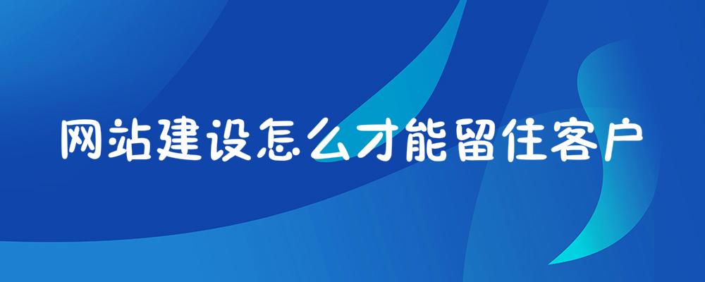 網(wǎng)站建設(shè)怎么才能留住客戶