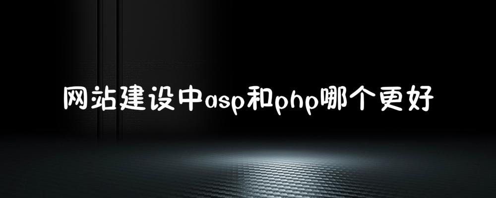 網(wǎng)站建設(shè)中asp和php哪個(gè)更好？應(yīng)該如何選擇
