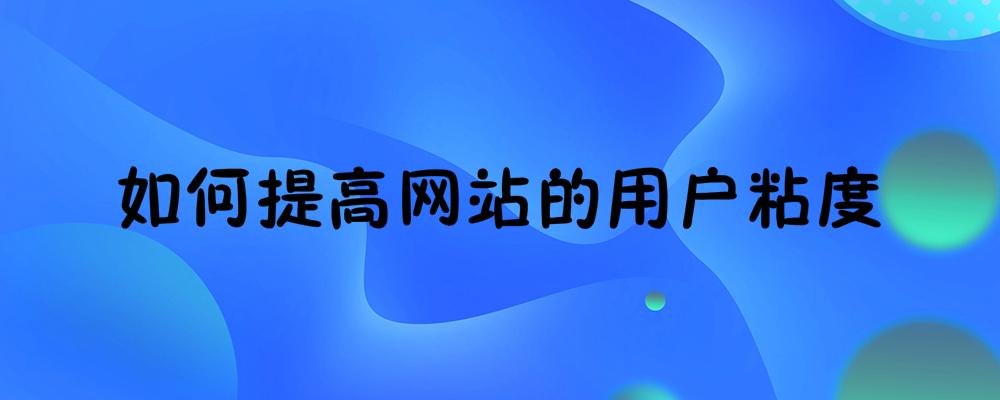 如何提高網(wǎng)站的用戶粘度