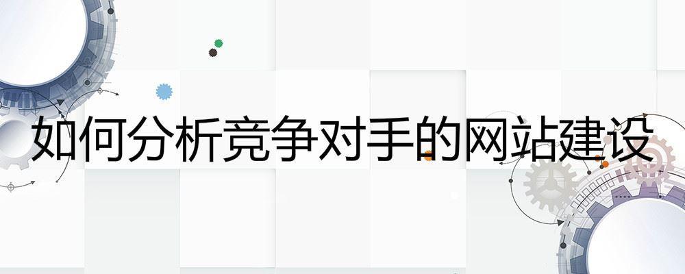 如何分析競(jìng)爭(zhēng)對(duì)手的網(wǎng)站建設(shè)