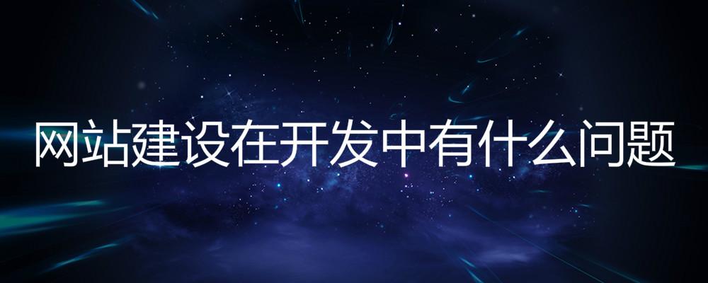 北京網(wǎng)站建設(shè)公司：網(wǎng)站建設(shè)在開(kāi)發(fā)中有什么問(wèn)題