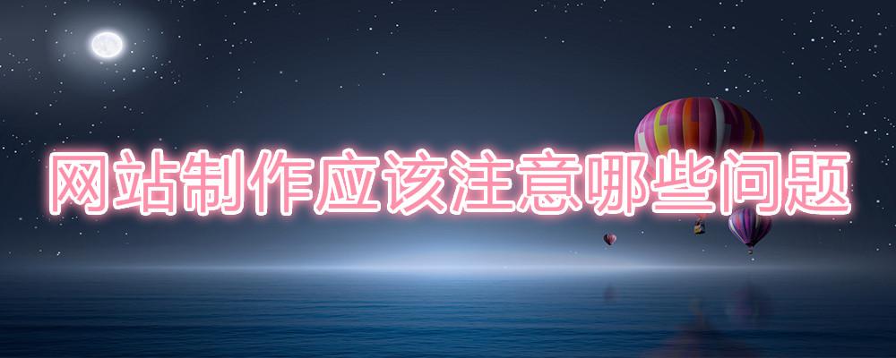 網(wǎng)站制作應(yīng)該注意哪些問(wèn)題