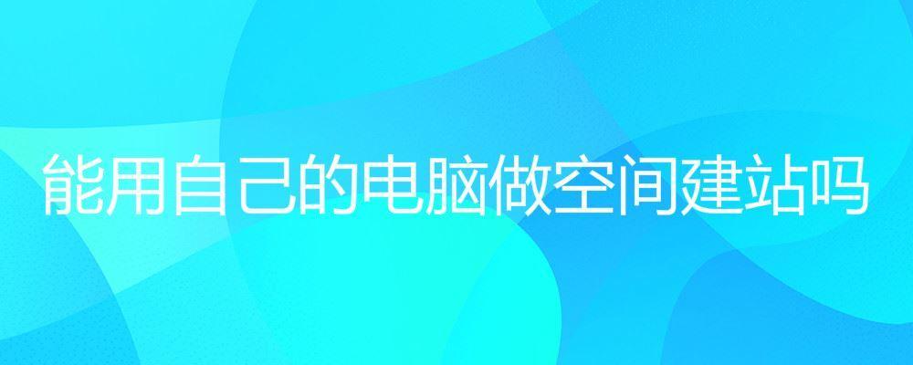 能用自己的電腦做空間建站嗎